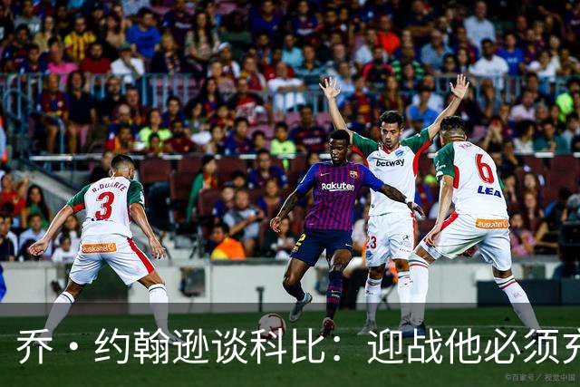 乔·约翰逊谈科比：迎战他必须充分休息，我视这种全能球员为偶像