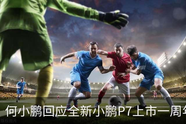 何小鹏回应全新小鹏P7上市一周年：一年了我们依然非常热爱它
