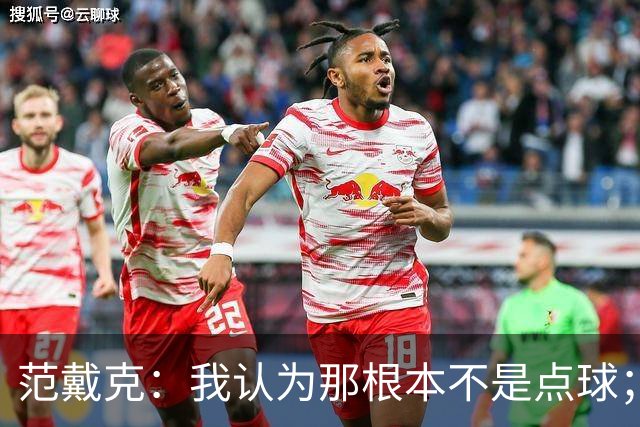 范戴克：我认为那根本不是点球；很遗憾没能拿到3分