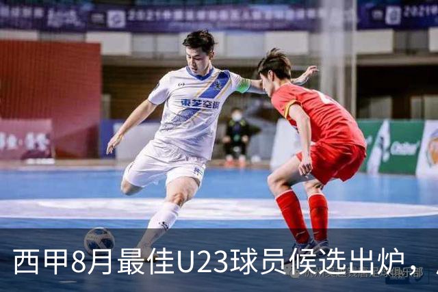 西甲8月最佳U23球员候选出炉，居莱尔领衔5人名单