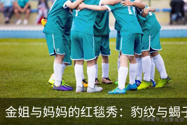 金姐与妈妈的红毯秀：豹纹与蝎子的华丽对决
